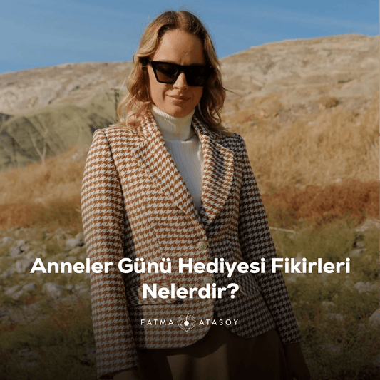 Anneler Günü Hediye Fikirleri Nelerdir? - Fatma Atasoy
