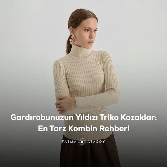 Gardırobunuzun Yıldızı Triko Kazaklar: En Tarz Kombinler Nasıl Yapılır? - Fatma Atasoy